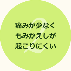 痛みが少なくもみかえしが起こりにくい